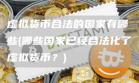 虚拟货币合法的国家有哪些 - 哪些国家已经合法化了虚拟货币？